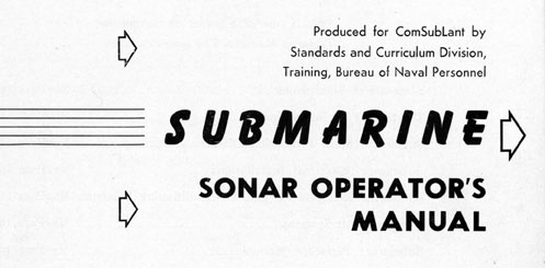 Produced for ComSubLant by Standards and Curriculum Division Training, Bureau of Naval Personnel. Submarine Sonar Operator's Manual