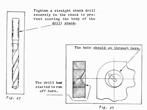 Fig. 45 Tighten a straight shank drill securely in the chuck to prevent scoring the body of the drill shank.
Fig 47, Draw the drill back to center by chipping groove as shown. Use a gouge chisel to chip the groove.
