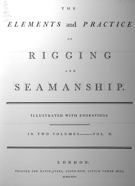 THE ELEMENTS and PRACTICE
OF RIGGING AND SEAMANSHIP.
ILLUSTRATED WITH ENGRAVINGS.
IN TWO VOLUMES. VOL. II.
LONDON:
PRINTED FOR DAVID STEEL, UNION-ROW, LITTLE TOWER HILL.
M-DCC.XCIV.