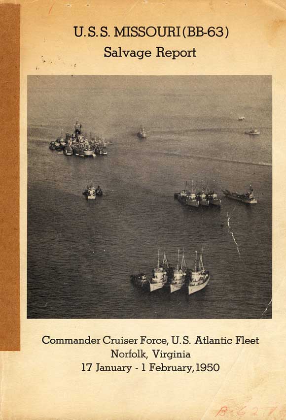 Image of the the cover.
U. S. S. MISSOURI (BB-63 )
Salvage Report
Commander Cruiser Force, U. S. Atlantic Fleet
Norfolk, Virginia
17 January - 1 February,1950