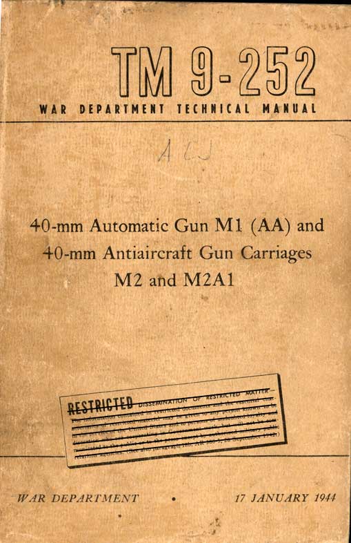 TM 9-252WAR DEPARTMENT TECHNICAL MANUAL40-mm Automatic Gun M1 (AA) and40-mm Antiaircraft Gun CarriagesM2 and M2A1RESTRICTED DISSEMINATION OF RESTRICTED MATTER-The information contained in restricted documents and the essential characteristics of restricted materiel may be given to any person known to be  to the service of the United and to persons of undoubted loyalty and discretion who are cooperating in Government work, but will not be communicated to the public or to the press except by authorized military public relations agencies. (See also paragraph 18b, AR 380-5, 28 Sep 1942.)WAR DEPARTMENT 17 JANUARY 1944