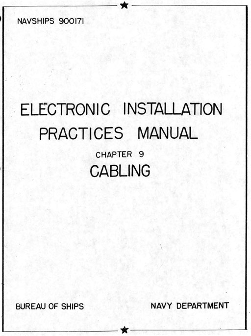Image of the the cover.
NAVSHIPS 900171
ELECTRONIC INSTALLATION
PRACTICES MANUAL
CHAPTER 9
CABLING
BUREAU OF SHIPS NAVY DEPARTMENT
