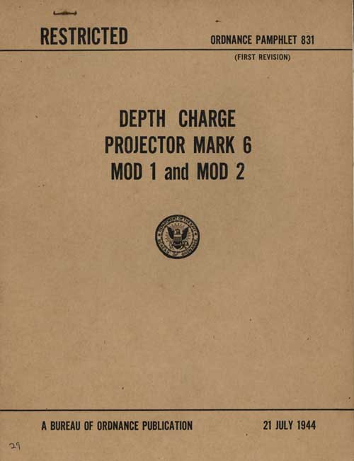 
RESTRICTED
ORDNANCE PAMPHLET 831
(FIRST REVISION)
DEPTH CHARGE
PROJECTOR MARK 6
MOD 1 and MOD 2
A BUREAU OF ORDNANCE PUBLICATION
21 JULY 1944