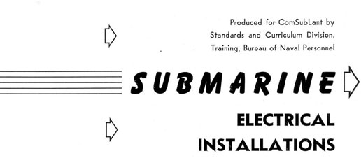Produced for ComSubLant by Standards and Curriculum Division Training, Bureau of Naval Personnel. Submarine Electrical Installations