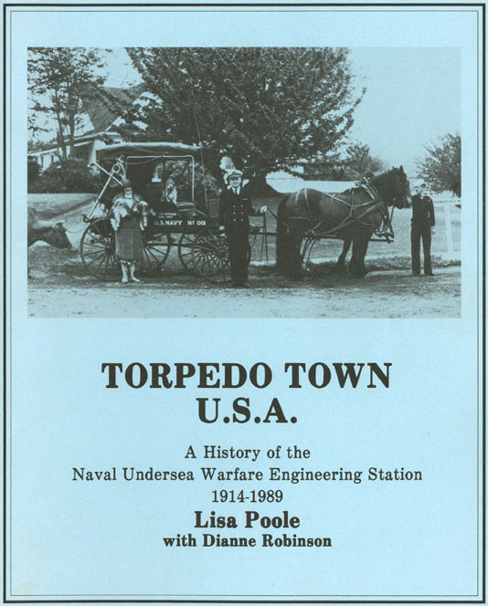 Torpedo Town U.S.A., A History of the Naval Undersea Warfare Engineering Station, 1914-1989, Lisa Poole with Dianne Robinson